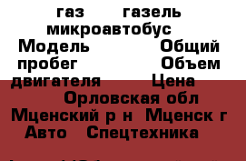газ-3285 газель микроавтобус  › Модель ­ 3 285 › Общий пробег ­ 128 000 › Объем двигателя ­ 98 › Цена ­ 40 000 - Орловская обл., Мценский р-н, Мценск г. Авто » Спецтехника   